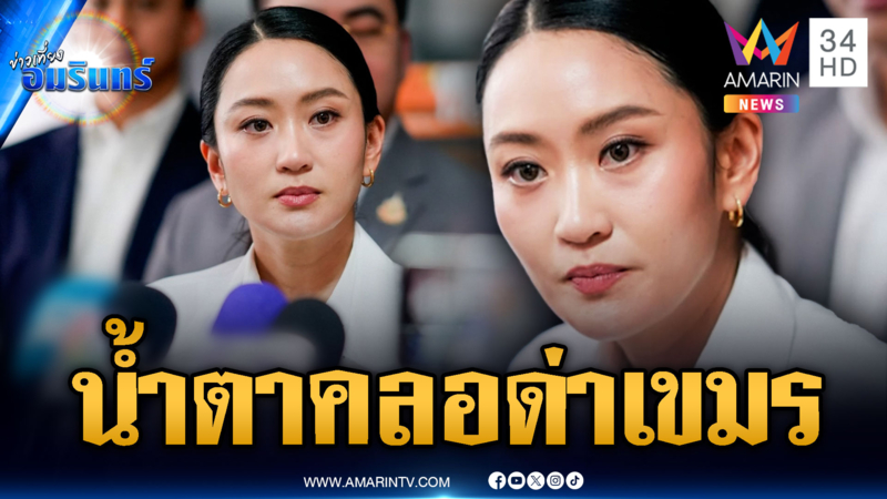  “รมว.อิ๊งค์” น้ำตาคลอห่วงคนไทย ด่าเขมรยิงมั่วไม่สนพลเรือน