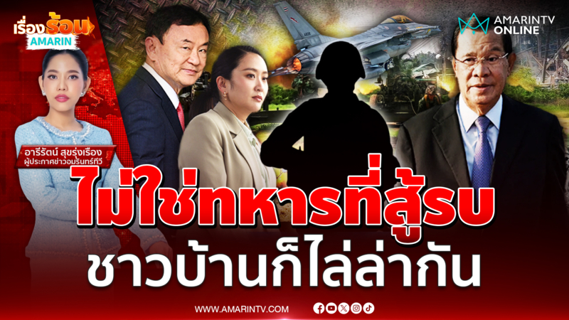 ไทย-กัมพูชาไม่ใช่แค่ทหารสู้รบ ประชาชนสองชาติก็ไล่ล่ากันเองแล้ว