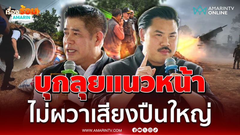 ธรรมนัส - กัน ลุยแนวหน้าช่วยชาวบ้านท่ามกลางเสียงปืนใหญ่