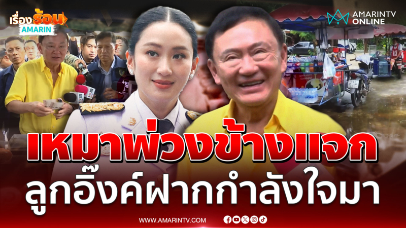 "ทักษิณ" เหมาเหมาพ่วงข้างแจกชาวบ้าน บอก "นายกฯอิ๊งค์ ฝากกำลังใจมา"