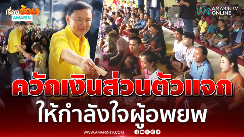"ทักษิณ" ลงพื้นที่อุบลฯ เยี่ยมศูนย์พักพิง ควักเงินส่วนตัวแจกชาวบ้าน