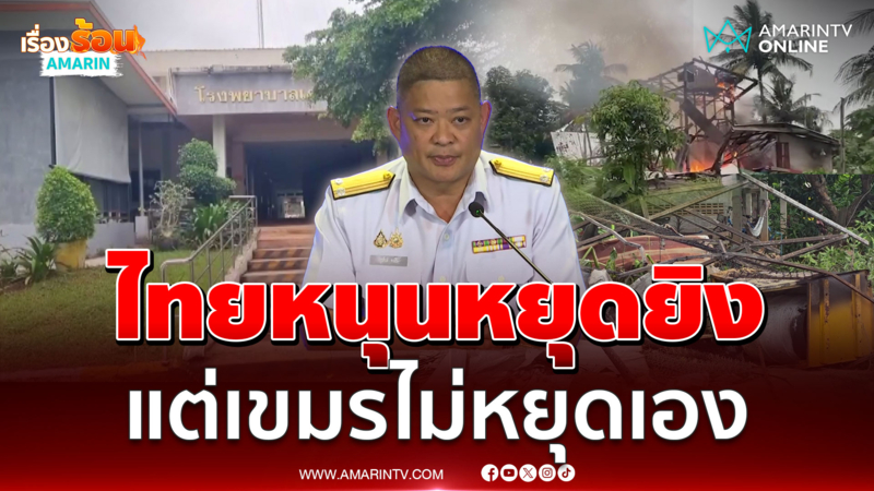ศบ.ทก.แถลงไทยหนุนหยุดยิง แต่กัมพูชาไม่หยุดไม่จริงใจ 