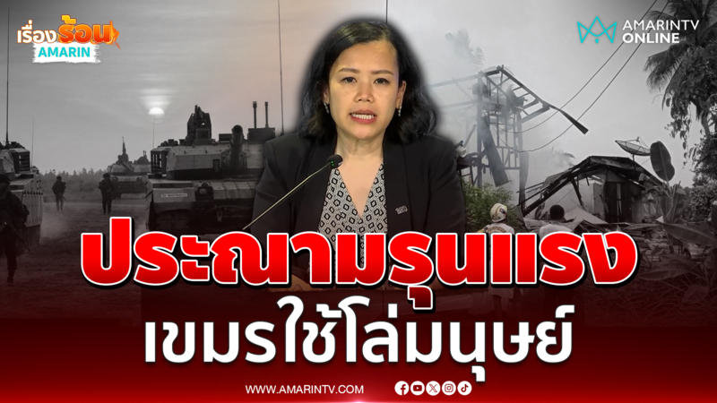 ศบ.ทก.ประณามกัมพูชาไม่จริงใจ ใช้โล่มนุษย์โจมตีพลเรือน