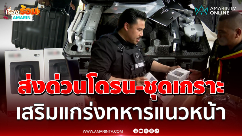 "กัน จอมพลัง" ส่งด่วนโดรน-ชุดเกราะ เสริมแกร่งให้ทหารแนวหน้า