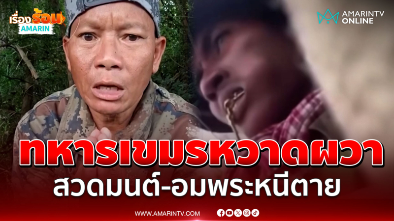 วิ่งหนีเอาชีวิตรอด! ทหารเขมรหวาดผวา สวดมนต์-อมพระให้แคล้วคลาด