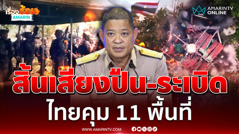 ศก.ทก. สรุปหลังหยุดยิง ทหารไทยควบคุมได้ 11 พื้นที่