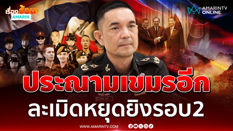 ประณามเขมร ละเมิดข้อตกลงหยุดยิงอีกแล้ว เปิดฉากถล่มไทยกลางดึก