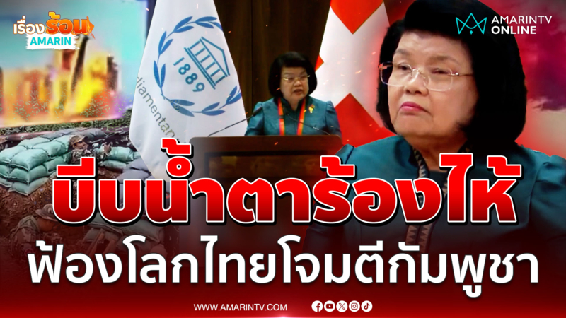 ประธานสภาบีบน้ำตาร้องไห้ ฟ้องโลกไทยโจมตีกัมพูชา สังหารผู้บริสุทธิ์ 