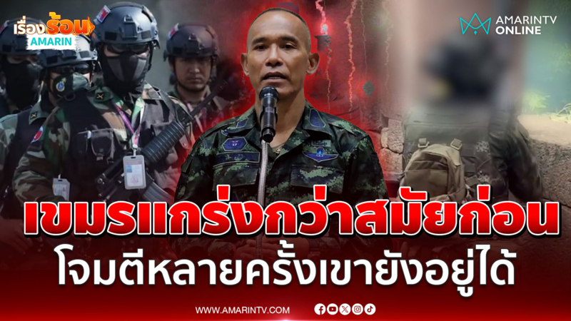 รองแม่ทัพภาค 2 ยอมรับเขมรแกร่งกว่าเดิม ยันพร้อมเต็มที่ปกป้องอธิปไตย