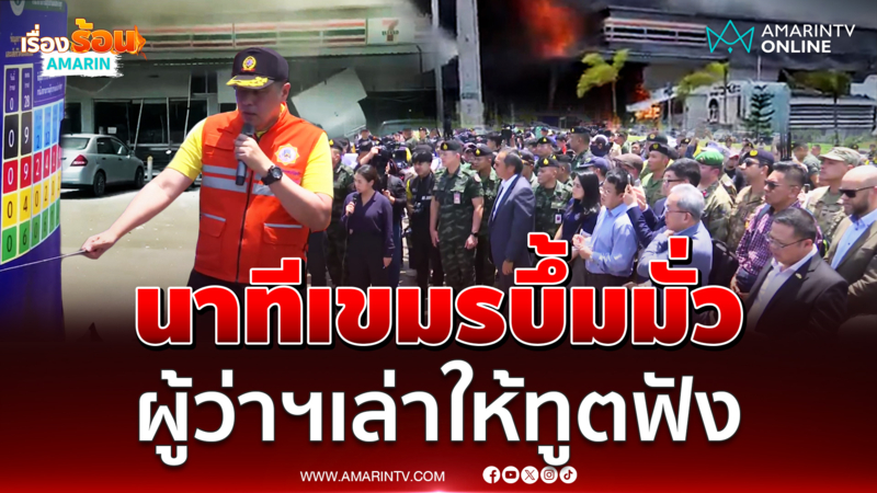 ผู้ว่าฯศรีสะเกษเล่าให้ทูตฟัง นาทีเขมรบึ้มเซเว่น ไม่เลือกเป้า 
