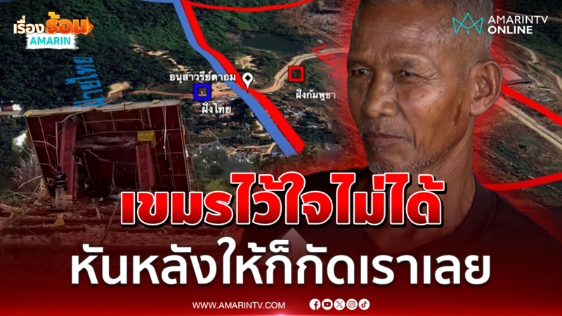 เปิดใจอดีตทหารพราน ซัดเขมรไว้ใจไม่ได้ หันหลังให้ก็กัดเราเลย