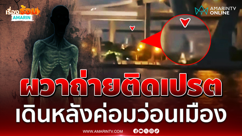 ฮือฮา! หนุ่มถ่ายติด "เปรตพระประแดง" เดินหลังค่อมว่อนเมือง