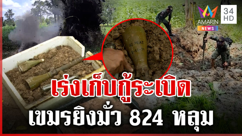แฉเขมรยิงบึ้มใส่ 4 จังหวัด 824 หลุมโจมตีพลเรือน เจ้าหน้าเร่งเก็บกู้ 