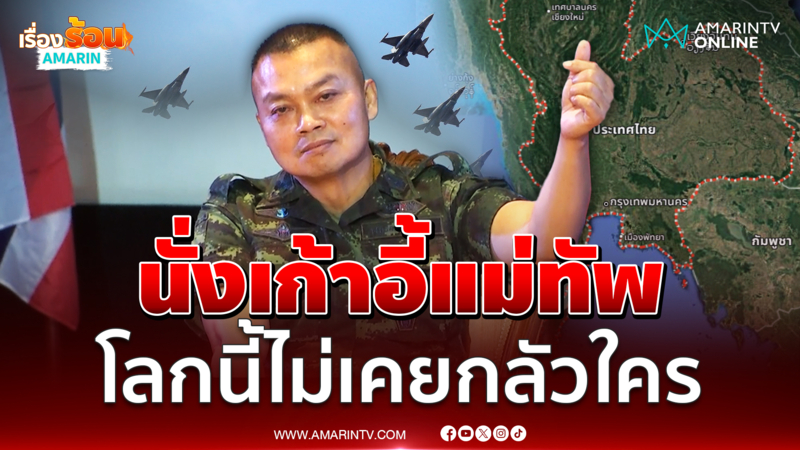แม่ทัพภาค 2 ลั่นไม่เคยกลัวใครในโลกนี้ ใครรุกล้ำพร้อมเข้าตี
