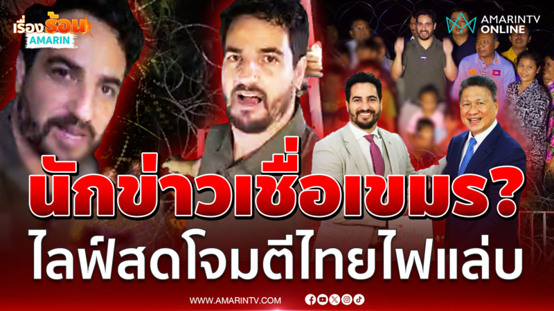 เขมรปั้นเรื่องเป่าหูนักข่าว ไลฟ์สดโจมตีไทยไฟแล่บ
