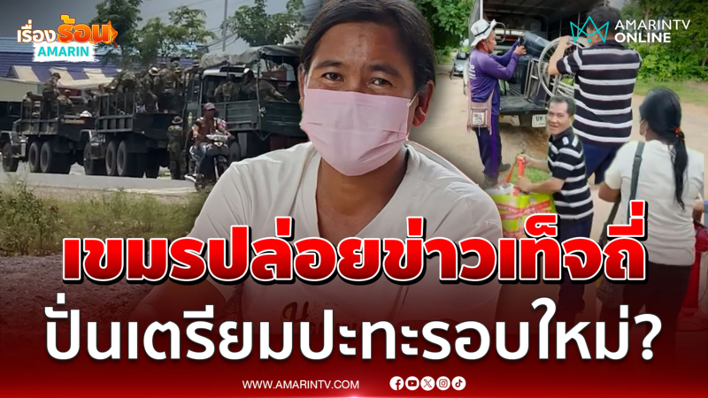 ชาวบ้านชายแดนผวา เขมรปล่อยข่าวเท็จถี่ ปั่นเตรียมปะทะรอบใหม่?