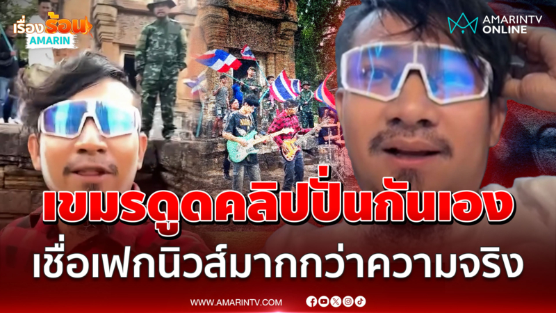 เขมรดูดคลิป  MV ไทยปั่นกันเอง เชื่อเฟกนิวส์มากกว่าความจริง