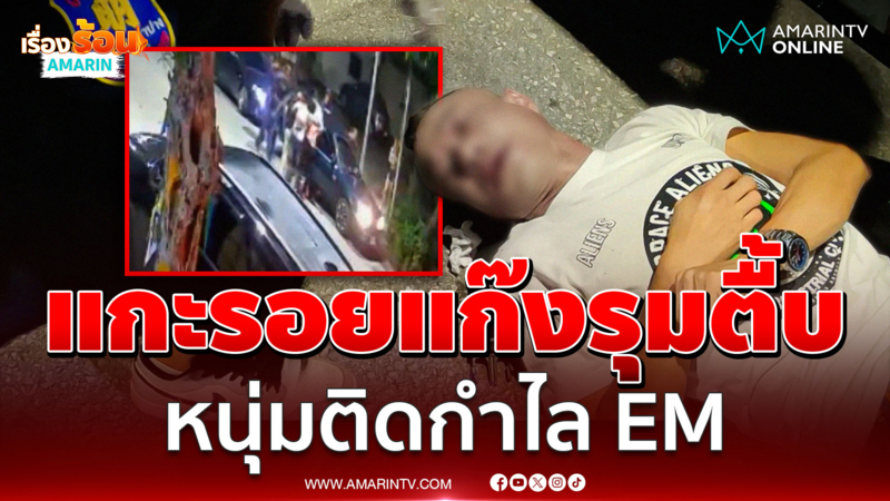 แกะรอยวงจรปิด แก๊งชายฉกรรจ์ รุมกระทืบหนุ่มใหญ่ติดกำไล EM สลบ