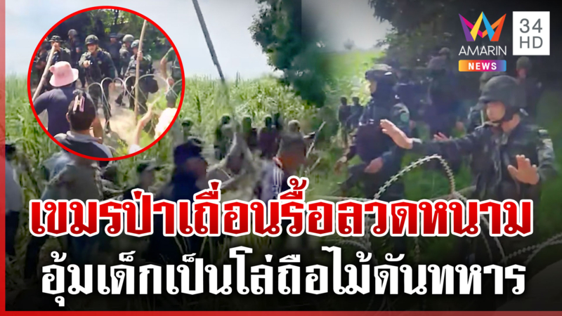 ทหารเขมรเหิมหนัก เกณฑ์มวลชนอุ้มเด็กรื้อลวดหนาม