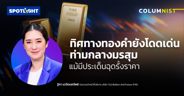 ทิศทางทองคำยังโดดเด่นท่ามกลางมรสุม แม้มีประเด็นฉุดรั้งราคา