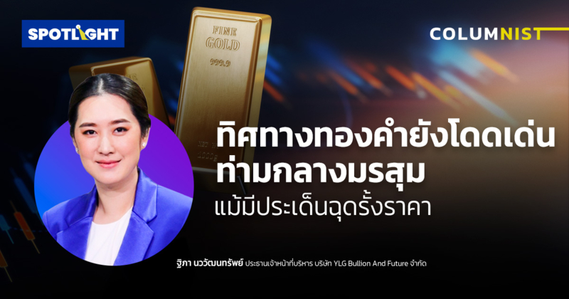 ทิศทางทองคำยังโดดเด่นท่ามกลางมรสุม แม้มีประเด็นฉุดรั้งราคา