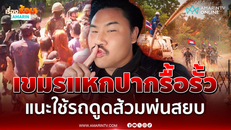 "กัน" แนะวิธีสยบเขมรแหกปากรื้อรั้วลวดหนาม ใช้รถดูดส้วมพ่นใส่