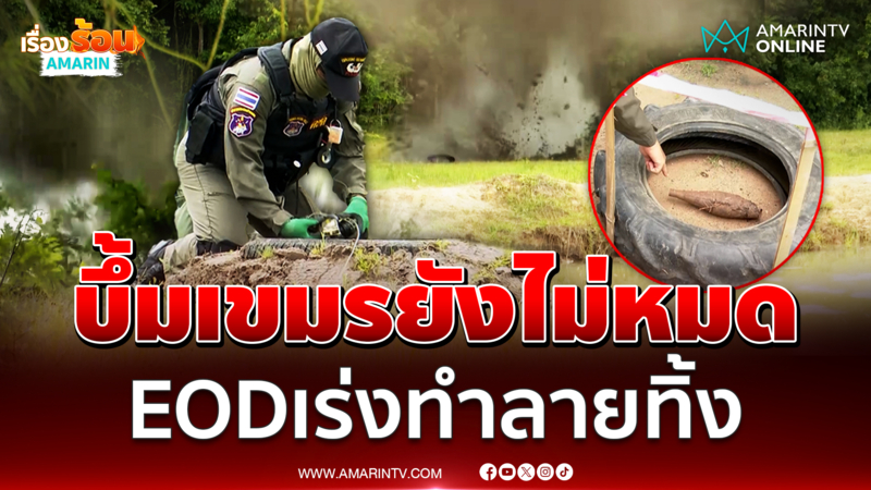 บึ้มเขมรยังไม่หมด เจ้าหน้าที่ EOD และตชด.22 เร่งทำลายทิ้ง