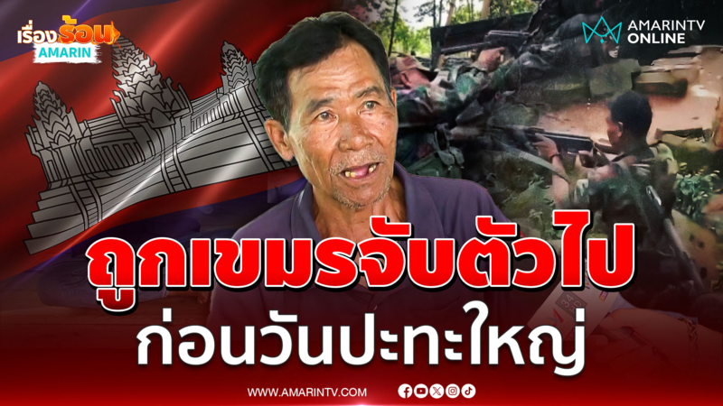 อดีตทหารพรานเปิดใจ ถูกเขมรจับตัวขณะหาของป่า ก่อนเหตุปะทะ