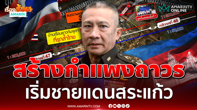 ผบ.ทสส. ยืนยันเตรียมสร้างกำแพงถาวรชายแดนสระแก้ว