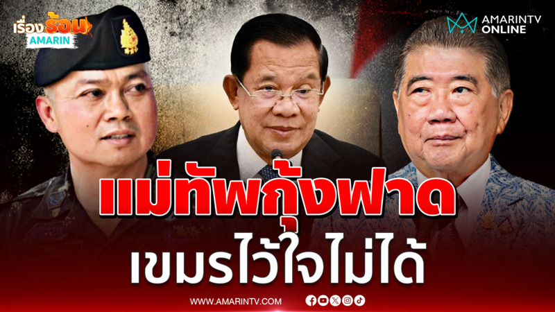 "บิ๊กกุ้ง" รับเคยเตือน "บิ๊กอ้วน" จริง ฟาดพวกเขมรไว้ใจไม่ได้