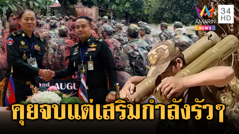 จับตาท่าทีเขมร ลงนามข้อตกลงไทย แต่ชายแดนเสริมอาวุธหนักรัวๆ