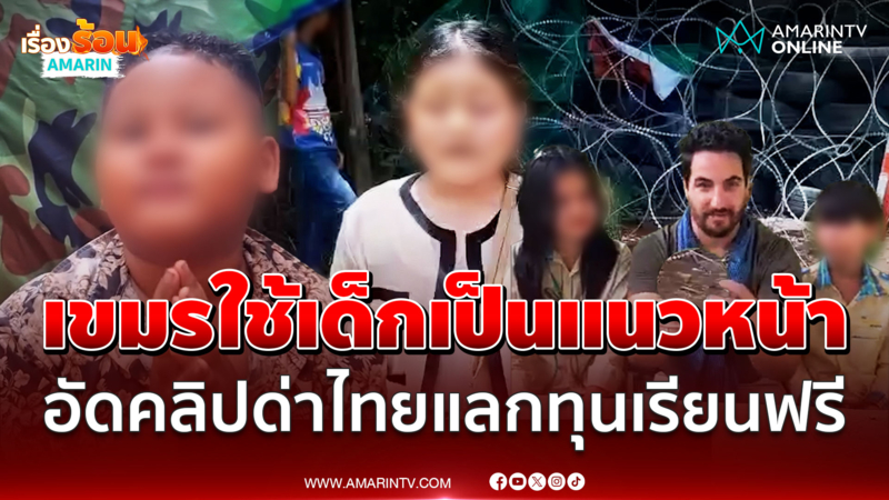 เขมรขี้ขลาดหลบหลังเด็ก ปลูกฝังให้เป็นแนวหน้าโจมตีไทยแลกทุนเรียนฟรี