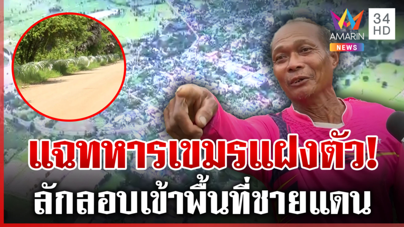 ไม่สนแนวรั้วลวดหนาม ทหารเขมรปลอมตัวเข้าพื้นที่ชายแดน