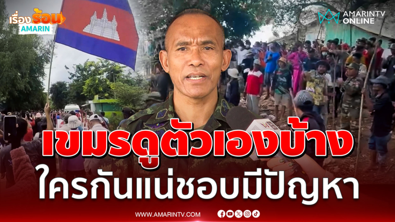 รองแม่ทัพภาคที่ 2 ฝากเขมรพิจารณาตัวเอง ใครกันแน่ชอบมีปัญหา