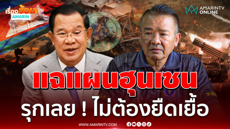 "ผู้กองคาโปน" ลั่นรุกเลย ! ไม่ต้องยืดเยื้อ แฉแผนฮุนเซน หลักฐานคามือ