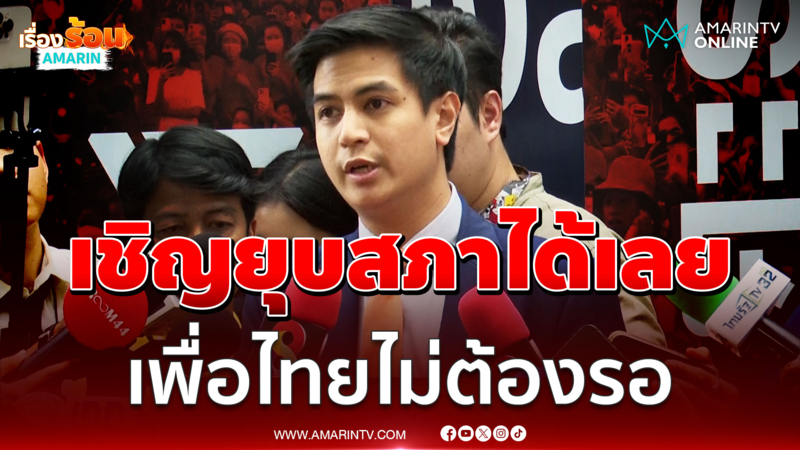 เชิญยุบสภาได้เลย เพื่อไทยไม่ต้องรอ