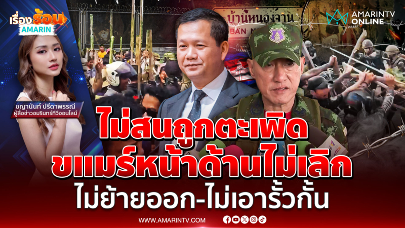 ขแมร์หน้าด้าน ! ค้านรั้วกั้น-ไม่ย้ายออก ยกพวกด่าทหารไทย 