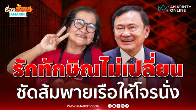 "ป้าเป้า" ยันรักทักษิณไม่เปลี่ยนแปลง ซัดพรรคส้มพายเรือให้โจรนั่ง