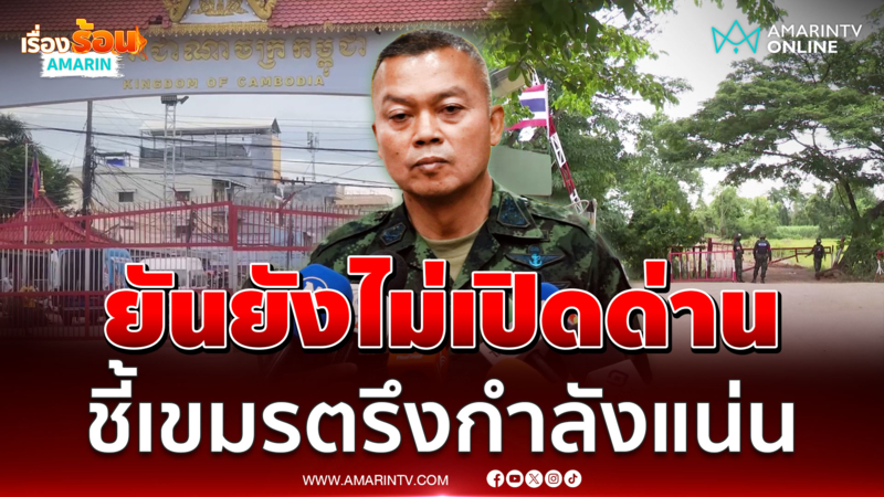 "แม่ทัพกุ้ง"ยันยังไม่มีการเปิดด่านเพราะยังมีกำลังทหารเขมรตรึงกำลังอยู่