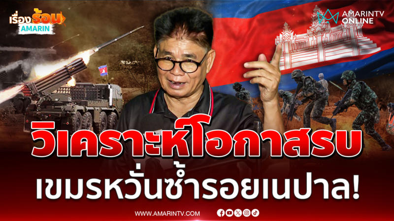 เขมรหวั่นซ้ำรอยเนปาล! แสร้งยินดีอนุทิน แต่เสริมกำลัง เพราะรู้ว่าต้องรบ