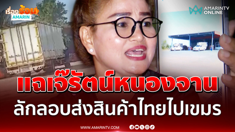 สาวเขมรหัวใจไทย แฉเจ๊รัตน์ลักลอบส่งสินค้าไทยไปเขมร ผ่านช่องทางธรรมชาติ