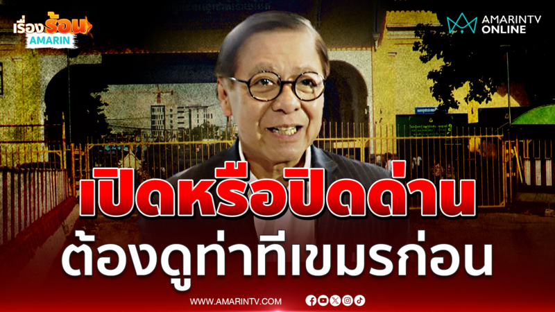 "สีหศักดิ์" ชี้เปิดหรือปิดด่านชายแดน ต้องดูท่าทีเขมรหลังเจรจา GBC ก่อน