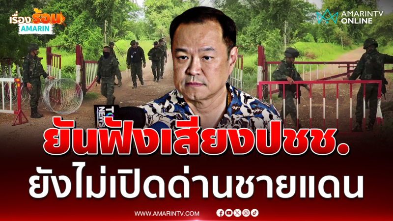 "นายกฯอนุทิน" ยันฟังเสียงพี่น้องปชช. ยังไม่เปิดด่านชายแดน