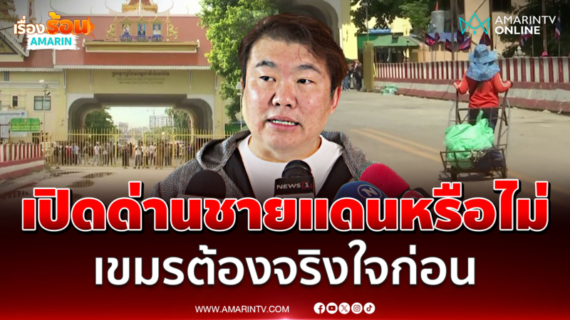 "สิริพงศ์" ปมเปิดด่านชายแดน ยึด ปชช.เป็นหลัก