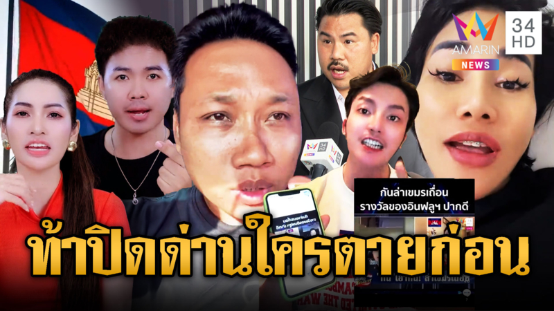 แก๊งอินฟลูฯ เขมร ปากเก่งท้าไทยปิดด่านถาวร เดี๋ยวรู้ใครตายก่อน