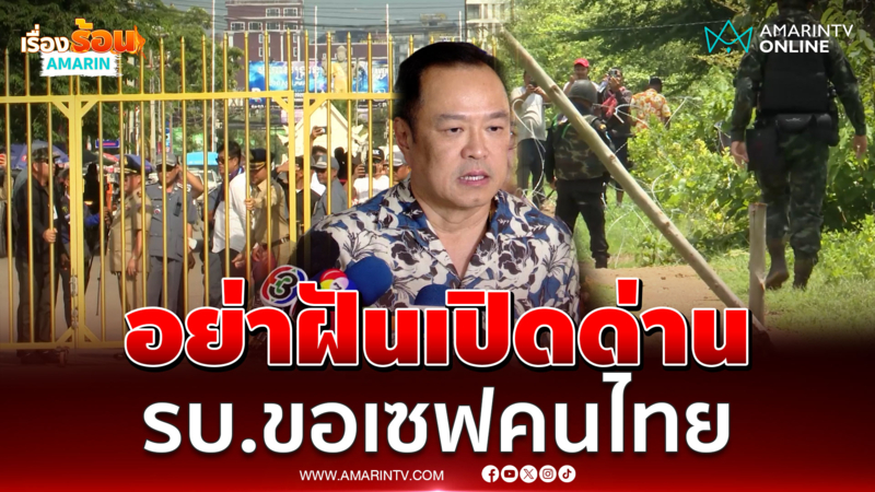 นายกฯอนุทิน ย้ำหนักยังไงก็ไม่เปิดด่าน คนไทยต้องปลอดภัย 
