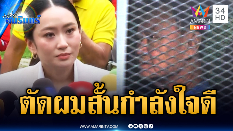 “อิ๊งค์-พจมาน” เยี่ยม “ทักษิณ” เผยตัดผมสั้น-จิตใจยังเข้มแข็ง
