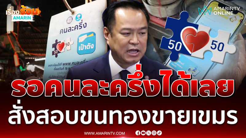 "อนุทิน" สั่งสอบขนทองขายเขมร ปชช.เปิดเป๋ารอคนละครึ่งได้เลย