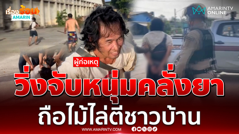 วิ่งจับวุ่น หนุ่มคลั่งยาถือไม้ไล่ตีชาวบ้าน