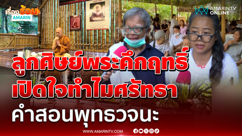 เปิดใจลูกศิษย์ พระคึกฤทธิ์ ทำไมจึงศรัทธา คำสอนพุทธวจนะ